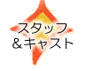 スタッフ&キャスト