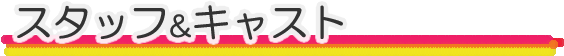 スタッフ&キャスト